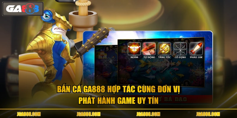 Bắn cá GA888 hợp tác cùng đơn vị phát hành game uy tín