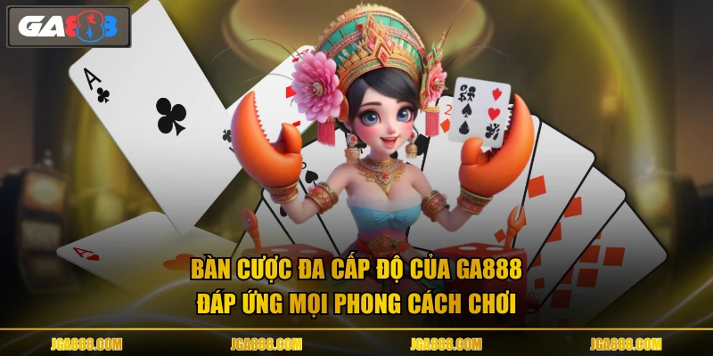 Bàn cược đa cấp độ của GA888 đáp ứng mọi phong cách chơi
