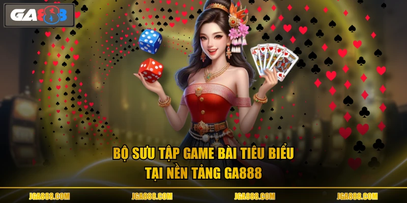 Bộ sưu tập game bài tiêu biểu tại nền tảng GA888