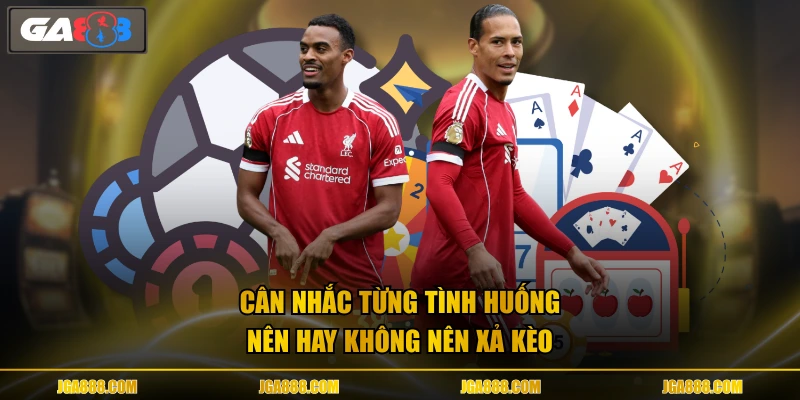 Cân nhắc từng tình huống nên hay không nên xả kèo