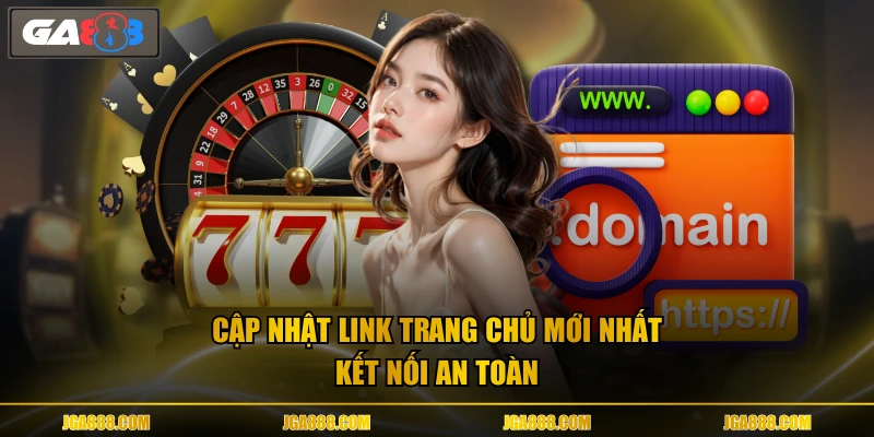 Cập nhật link trang chủ mới nhất kết nối an toàn