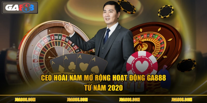 CEO Hoài Nam mở rộng hoạt động GA888 từ năm 2020
