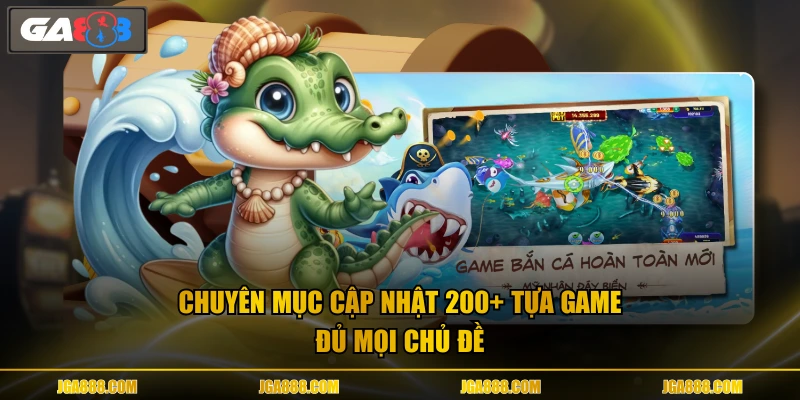 Chuyên mục cập nhật 200+ tựa game đủ mọi chủ đề