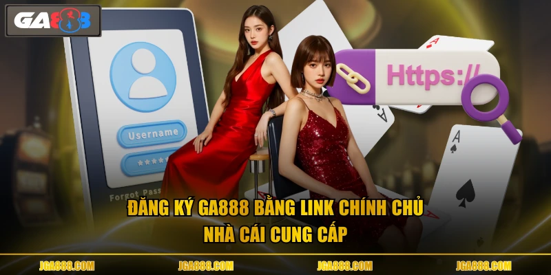 Đăng ký GA888 bằng link chính chủ nhà cái cung cấp