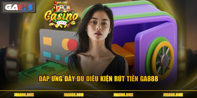 Đáp ứng đầy đủ điều kiện rút tiền GA888