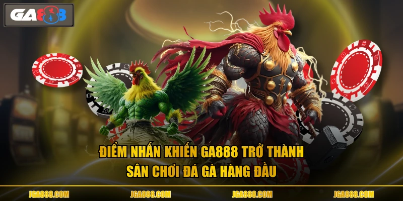 Điểm nhấn khiến GA888 trở thành sân chơi đá gà hàng đầu