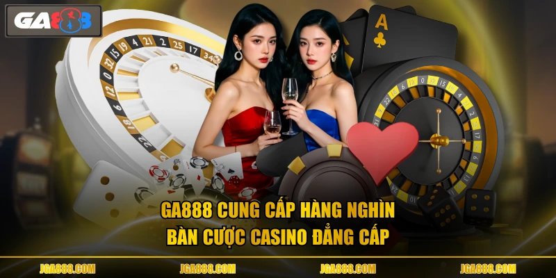 GA888 cung cấp hàng nghìn bàn cược casino đẳng cấp