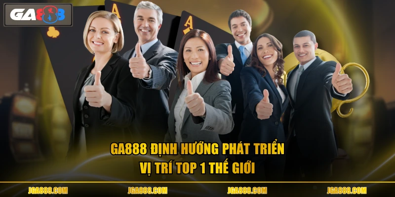 GA888 định hướng phát triển vị trí top 1 thế giới
