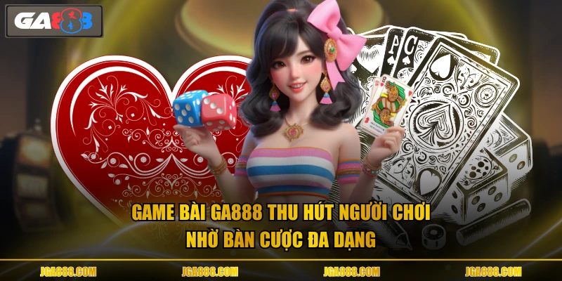 Game bài GA888 thu hút người chơi nhờ bàn cược đa dạng