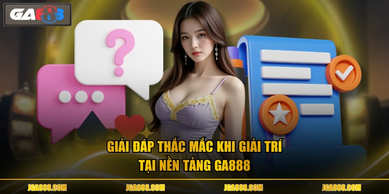 Giải đáp thắc mắc khi giải trí tại nền tảng GA888