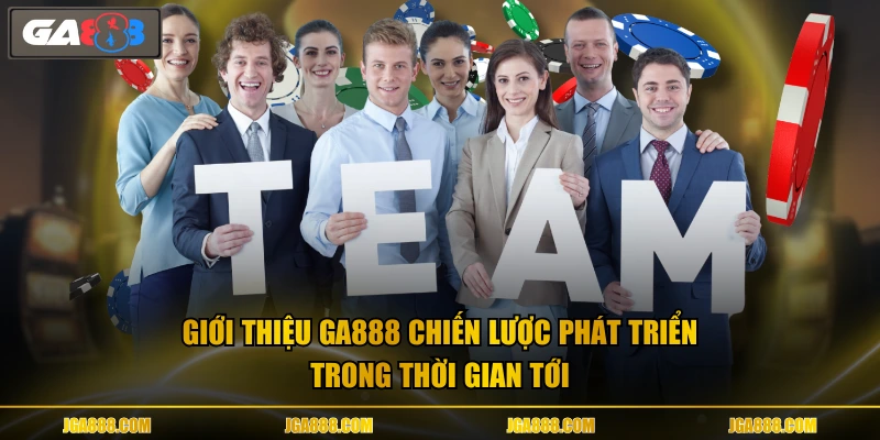 Giới thiệu GA888 chiến lược phát triển trong thời gian tới