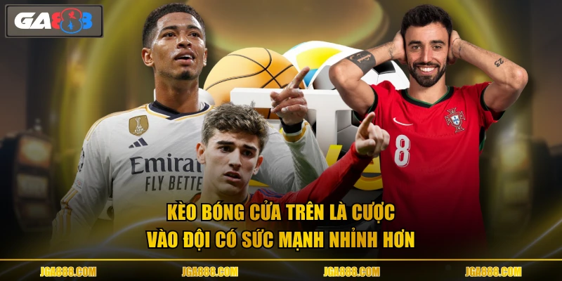 Kèo bóng cửa trên là cược vào đội có sức mạnh nhỉnh hơn