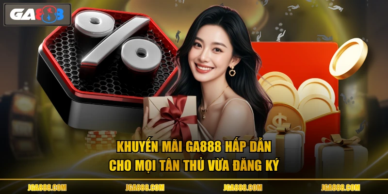 Khuyến mãi GA888 hấp dẫn cho mọi tân thủ vừa đăng ký