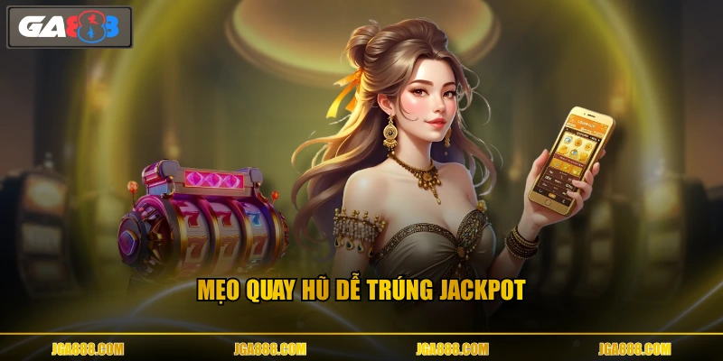 Mẹo quay hũ dễ trúng Jackpot