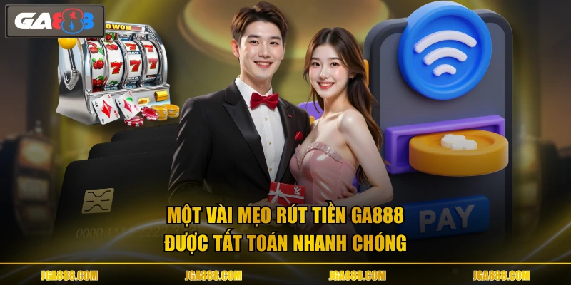 Một vài mẹo rút tiền GA888 được tất toán nhanh chóng