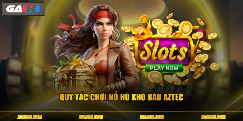 Quy tắc chơi nổ hũ Kho Báu Aztec