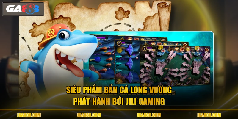 Siêu phẩm bắn cá Long Vương phát hành bởi JILI Gaming